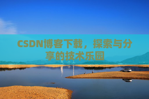 CSDN博客下载，探索与分享的技术乐园
